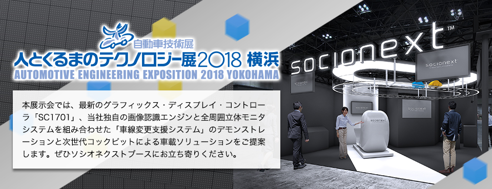 人とくるまのテクノロジー展2018 本展示会では、最新のグラフィックス・ディスプレイ・コントローラ「SC1701」、当社独自の画像認識エンジンと全周囲立体モニタシステムを組み合わせた「車線変更支援システム」のデモンストレーションと次世代コックピットによる車載ソリューションをご提案します。ぜひソシオネクストブースにお立ち寄りください。