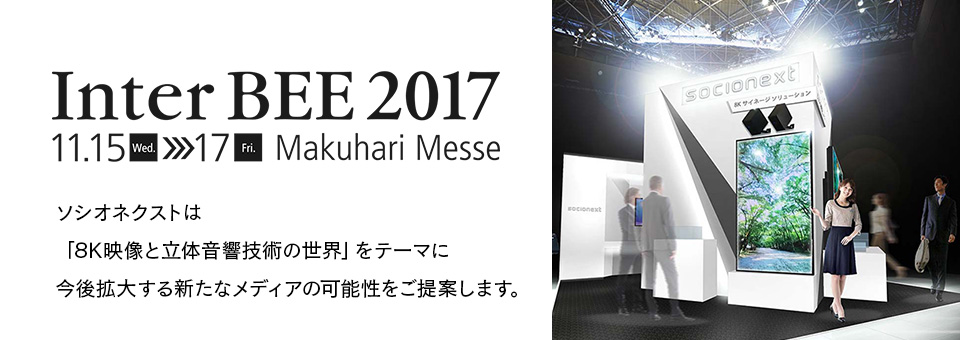 Inter BEE 2017｜ソシオネクストは「8K映像と立体音響技術の世界」をテーマに今後拡大する新たなメディアの可能性をご提案します。